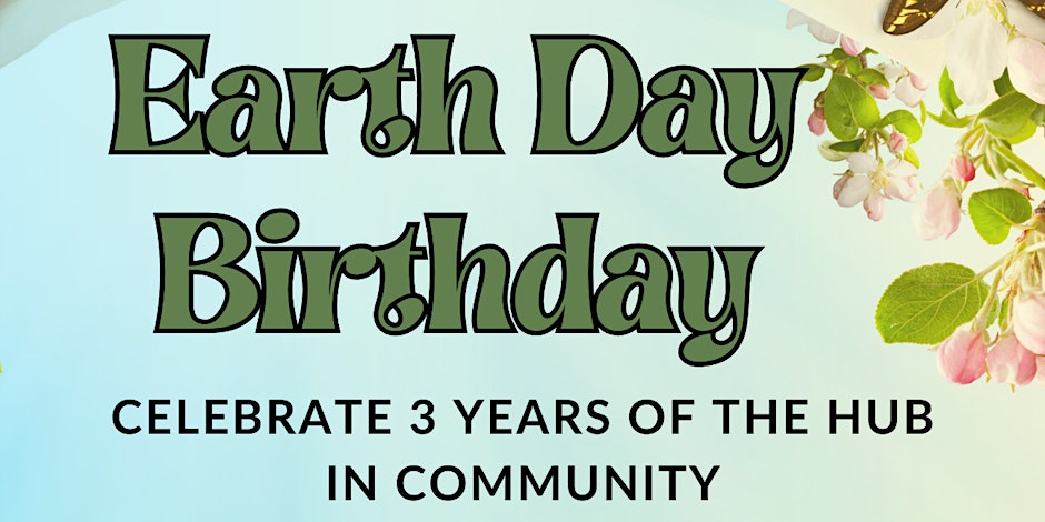 Graphic for an event titled 'earth day birthday,' celebrating 3 years of the hub, featuring floral decorations on a light background.