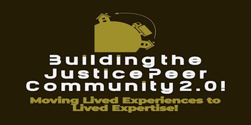 Text on a dark background that reads: "Building the Justice Peer Community 2.0! Moving Lived Experiences to Lived Expertise!" with an image of two houses, one inside a circle and an arrow pointing to the other.