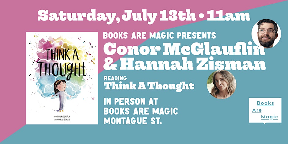 Event poster for a book reading of "Think A Thought" by Conor McGlauflin and Hannah Zisman, on Saturday, July 13th at 11AM at Books Are Magic, Montague St.