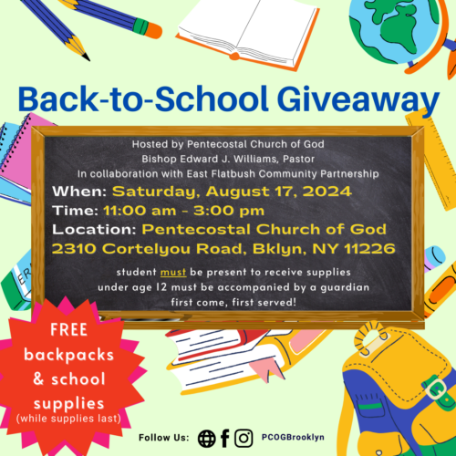 Flyer for a Back-to-School Giveaway on August 17, 2024, from 11 am to 3 pm at Pentecostal Church of God, 2310 Cortelyou Road, Brooklyn. Free backpacks and supplies for students while supplies last.