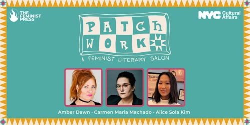 A promotional banner for "Patch Work: A Feminist Literary Salon," featuring headshots of Amber Dawn, Carmen Maria Machado, and Alice Sola Kim. Logos of The Feminist Press and NYC Cultural Affairs are present.