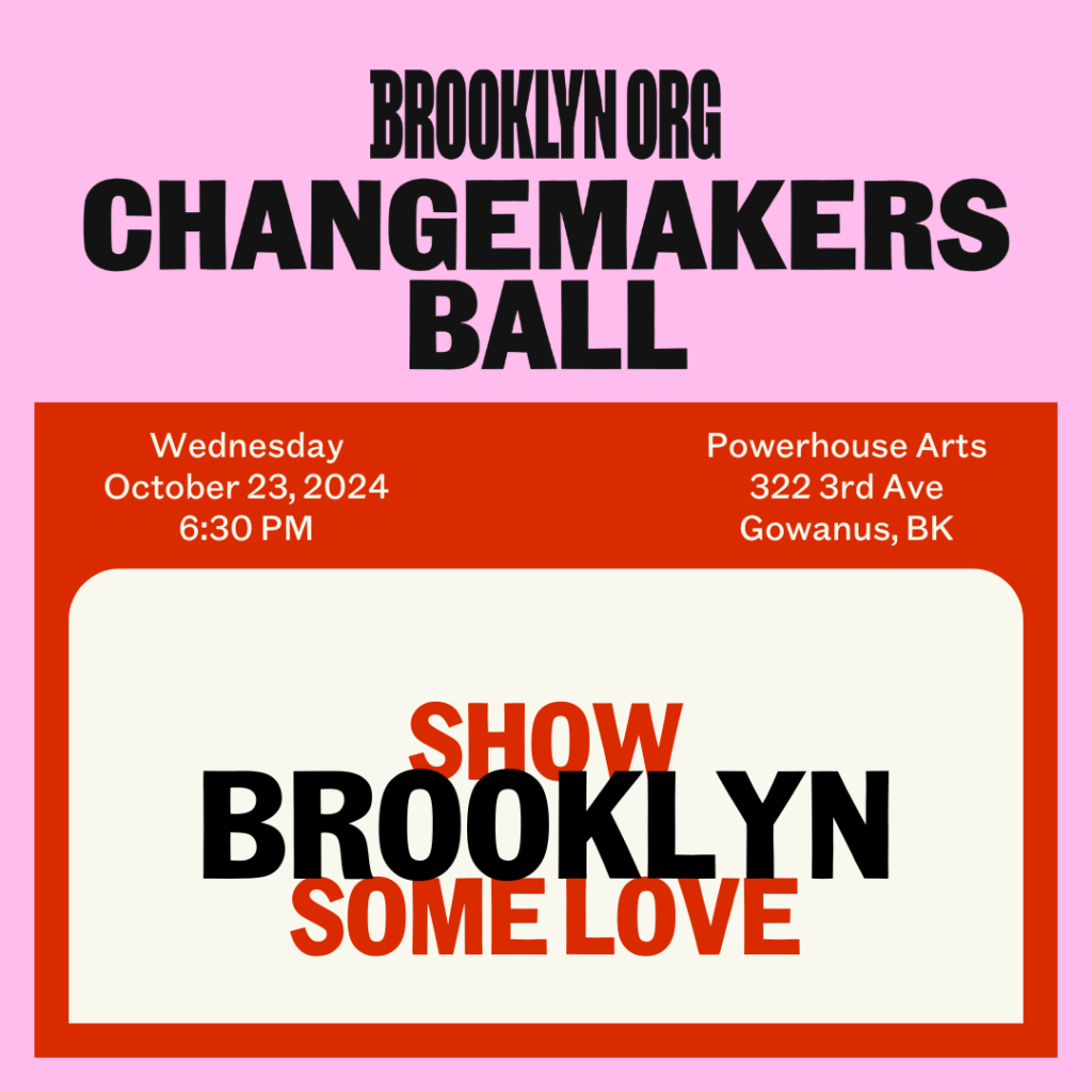 Promotional poster for the Brooklyn Org Changemakers Ball on October 23, 2024, at 6:30 PM, Powerhouse Arts, Gowanus, BK. The graphic says "Show Brooklyn Some Love.