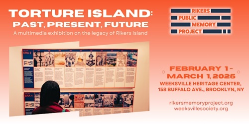 Poster for "Torture Island: Past, Present, Future" exhibition on Rikers Island. Running Feb 1 - Mar 1, 2025, at Weeksville Heritage Center, Brooklyn, NY. Website details included.