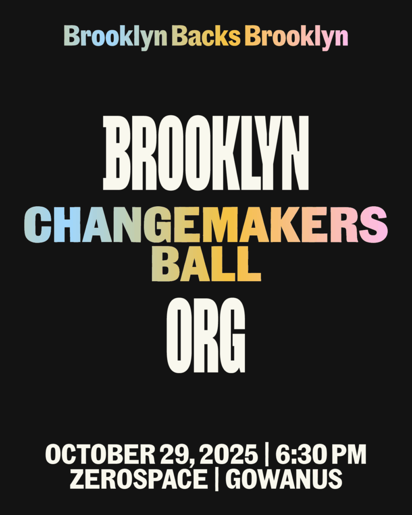 Event poster with text: "Brooklyn Backs Brooklyn. Brooklyn Changemakers Ball Org. October 29, 2025 | 6:30 PM, Zerospace | Gowanus" on a black background.