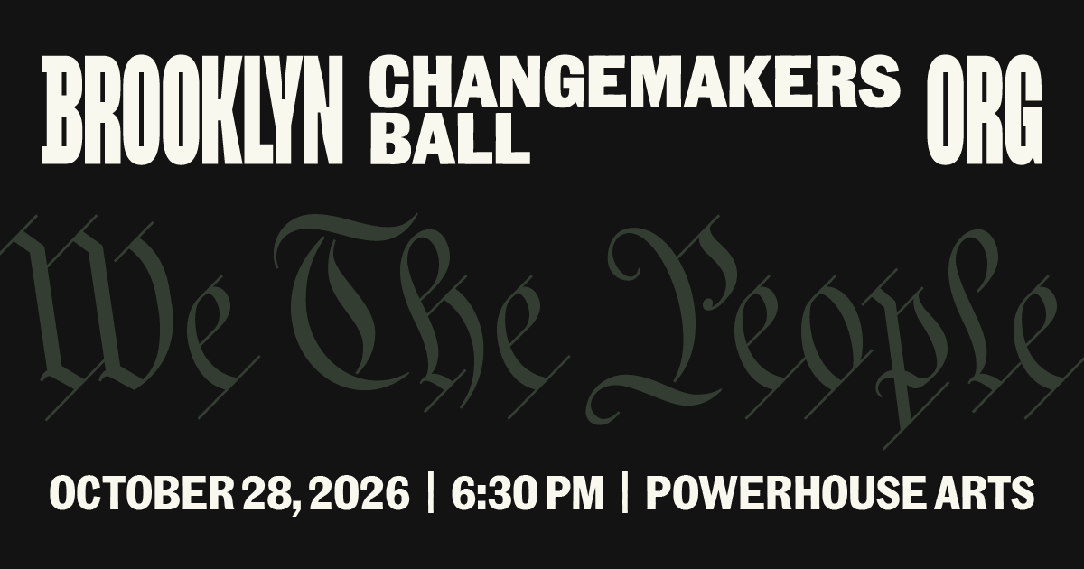 Text reads: “Brooklyn Changemakers Ball Org. We The People. October 28, 2026 | 6:30 PM | Powerhouse Arts.” Black background, white and gray text.